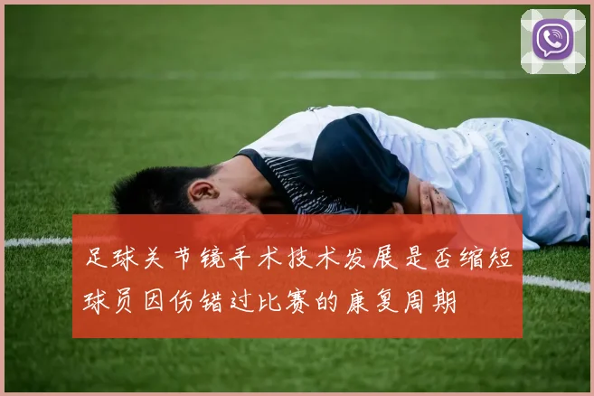 足球关节镜手术技术发展是否缩短球员因伤错过比赛的康复周期