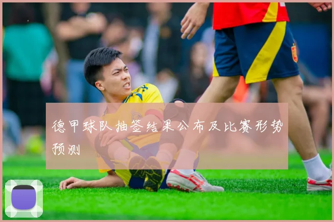 德甲球队抽签结果公布及比赛形势预测