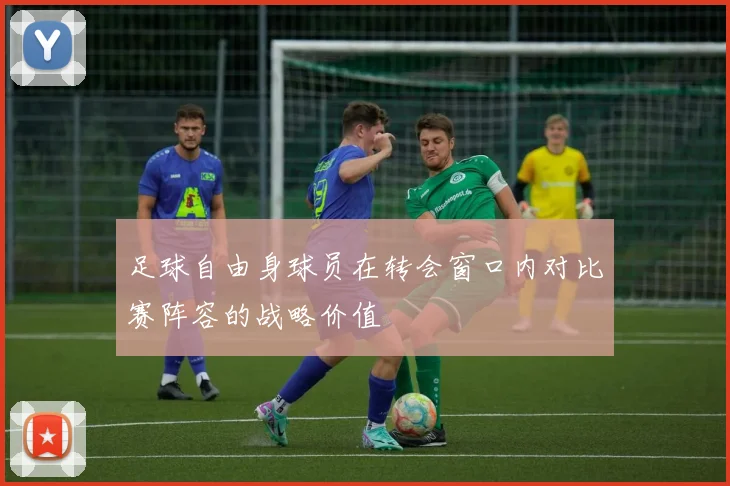 足球自由身球员在转会窗口内对比赛阵容的战略价值
