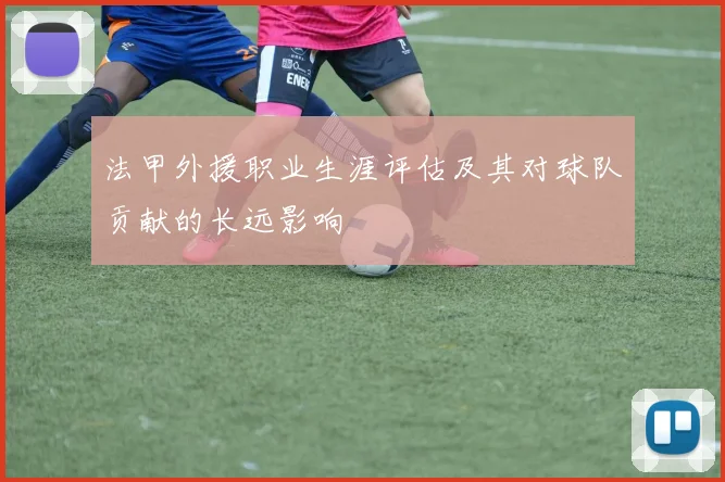 法甲外援职业生涯评估及其对球队贡献的长远影响