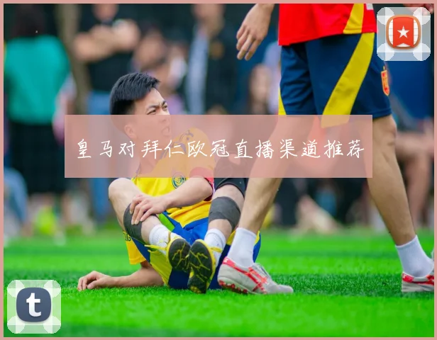 皇马对拜仁欧冠直播渠道推荐