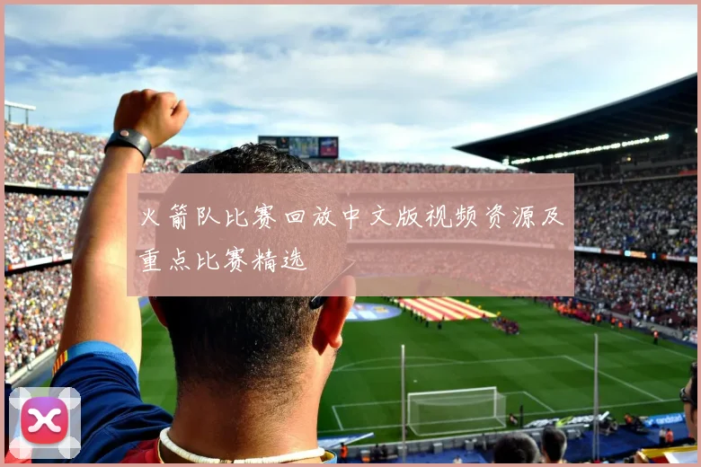 火箭队比赛回放中文版视频资源及重点比赛精选